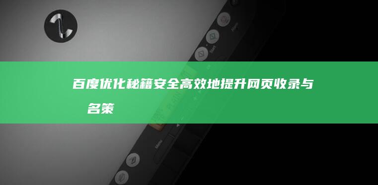 百度优化秘籍：安全高效地提升网页收录与排名策略